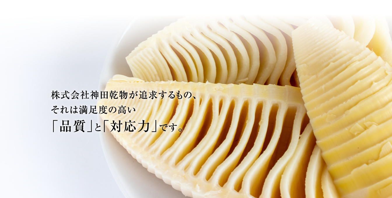 株式会社神田乾物が追求するもの、それは満足度の高い「品質」と「対応力」です。