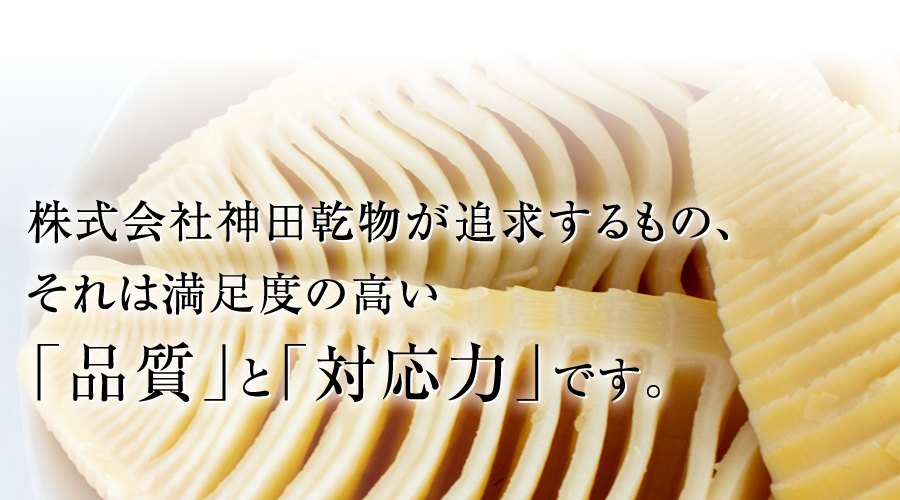 株式会社神田乾物が追求するもの、それは満足度の高い「品質」と「対応力」です。